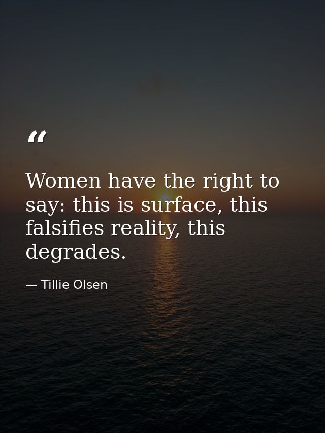 Women have the right to say: this is surface, this falsifies reality, this degrades. — Tillie Olsen