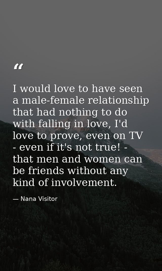 I would love to have seen a male-female relationship that had nothing to do with falling in love, I'd love to prove, eve — Nana Visitor