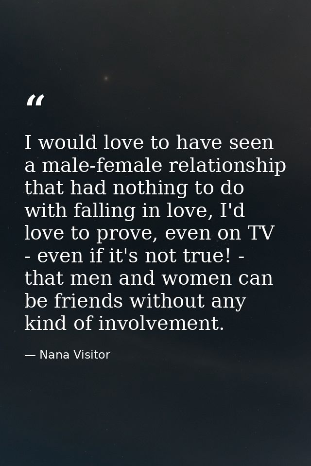 I would love to have seen a male-female relationship that had nothing to do with falling in love, I'd love to prove, eve — Nana Visitor