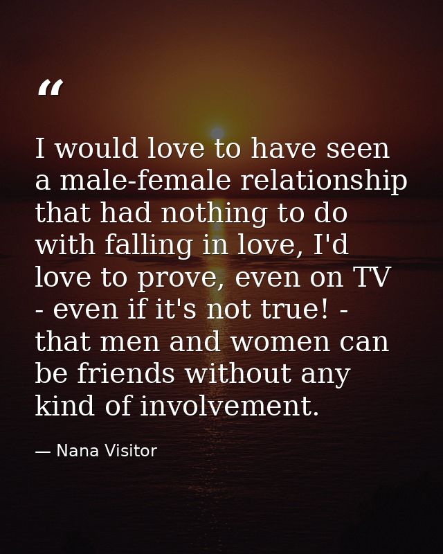 I would love to have seen a male-female relationship that had nothing to do with falling in love, I'd love to prove, eve — Nana Visitor