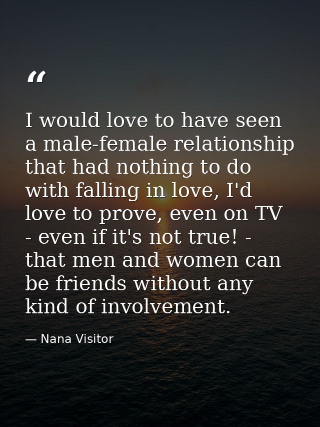 I would love to have seen a male-female relationship that had nothing to do with falling in love, I'd love to prove, eve — Nana Visitor