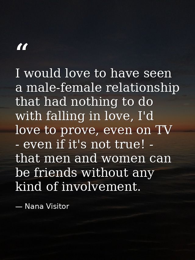 I would love to have seen a male-female relationship that had nothing to do with falling in love, I'd love to prove, eve — Nana Visitor