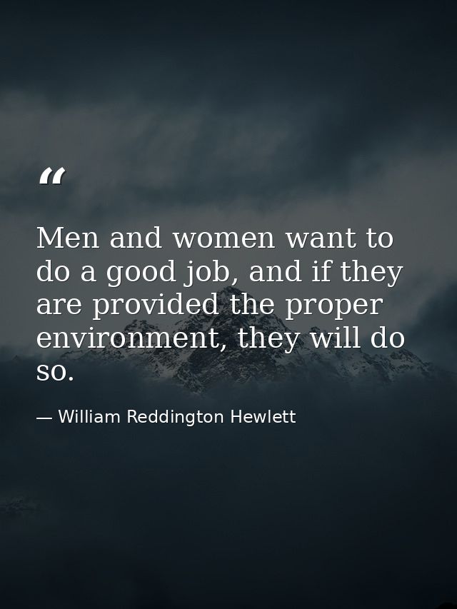 Men and women want to do a good job, and if they are provided the proper environment, they will do so. — William Reddington Hewlett