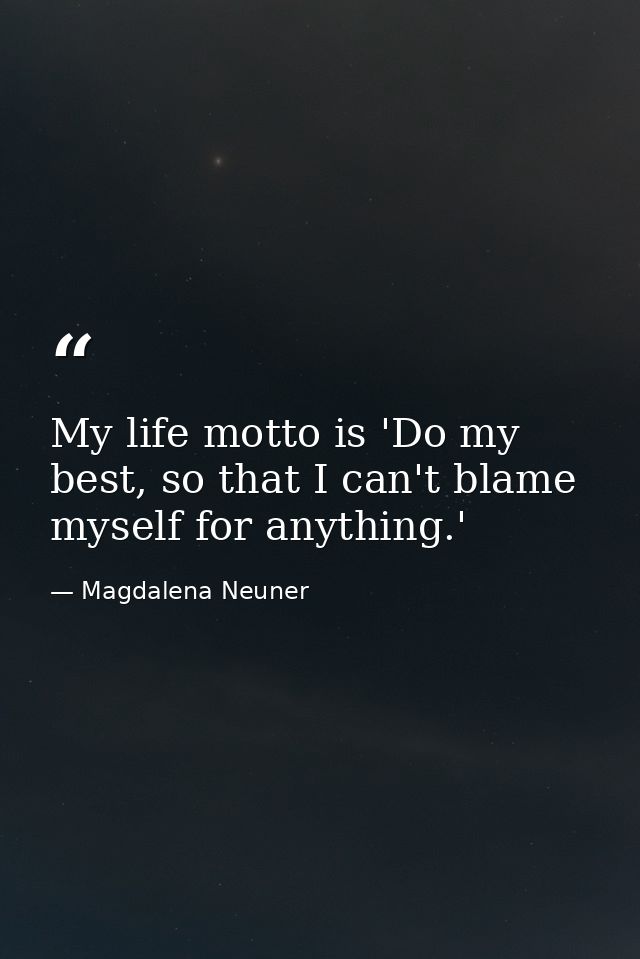 My life motto is 'Do my best, so that I can't blame myself for anything.' — Magdalena Neuner