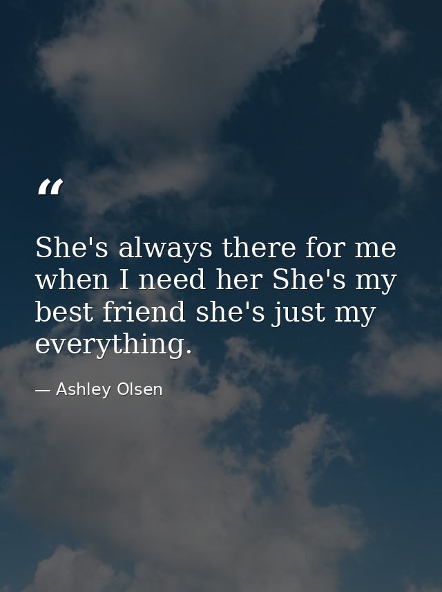 She's always there for me when I need her She's my best friend she's just my everything. — Ashley Olsen
