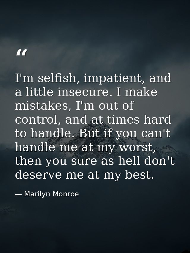 I'm selfish, impatient, and a little insecure. I make mistakes, I'm out of control, and at times hard to handle. But if  — Marilyn Monroe