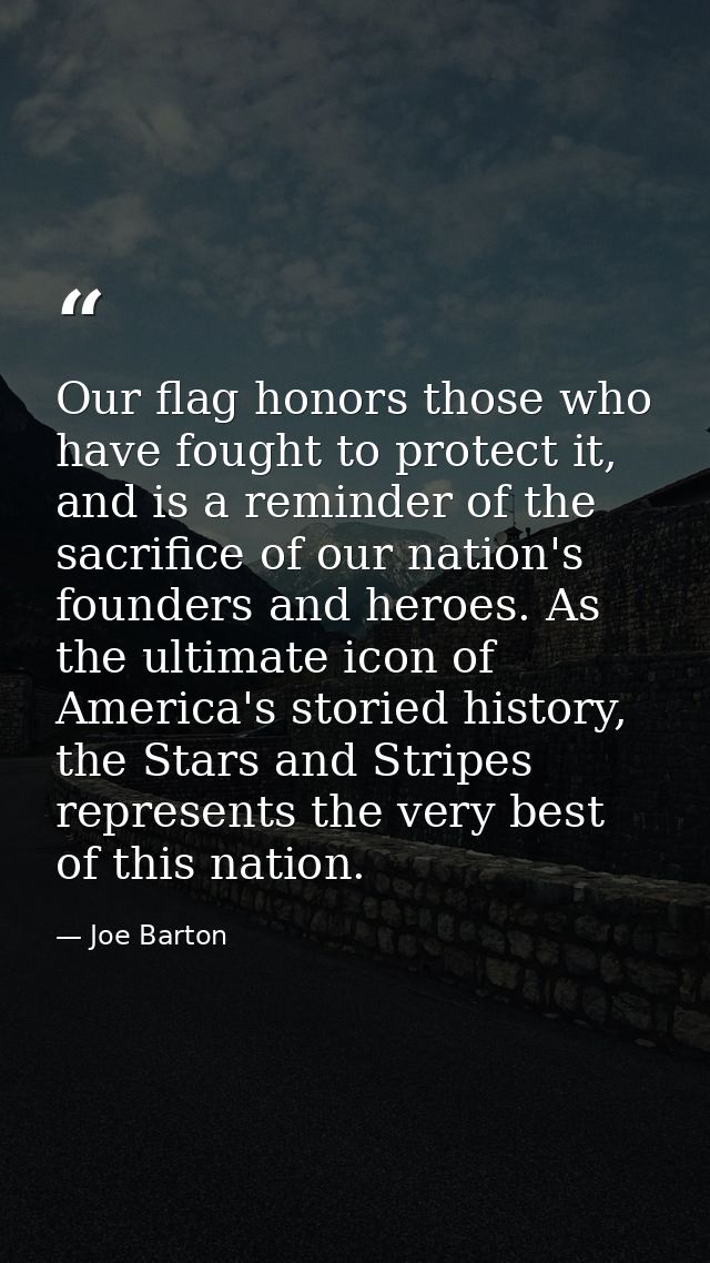 Our flag honors those who have fought to protect it, and is a reminder of the sacrifice of our nation's founders and her — Joe Barton