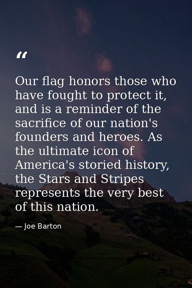 Our flag honors those who have fought to protect it, and is a reminder of the sacrifice of our nation's founders and her — Joe Barton