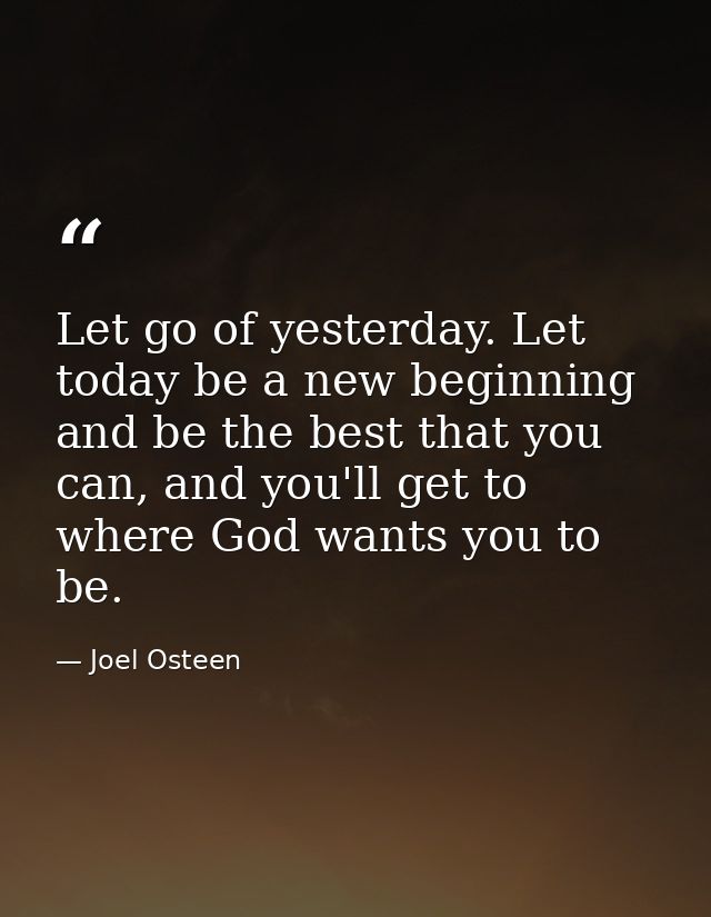 Let go of yesterday. Let today be a new beginning and be the best that you can, and you'll get to where God wants you to — Joel Osteen