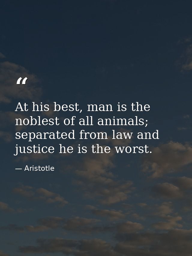At his best, man is the noblest of all animals; separated from law and justice he is the worst. — Aristotle