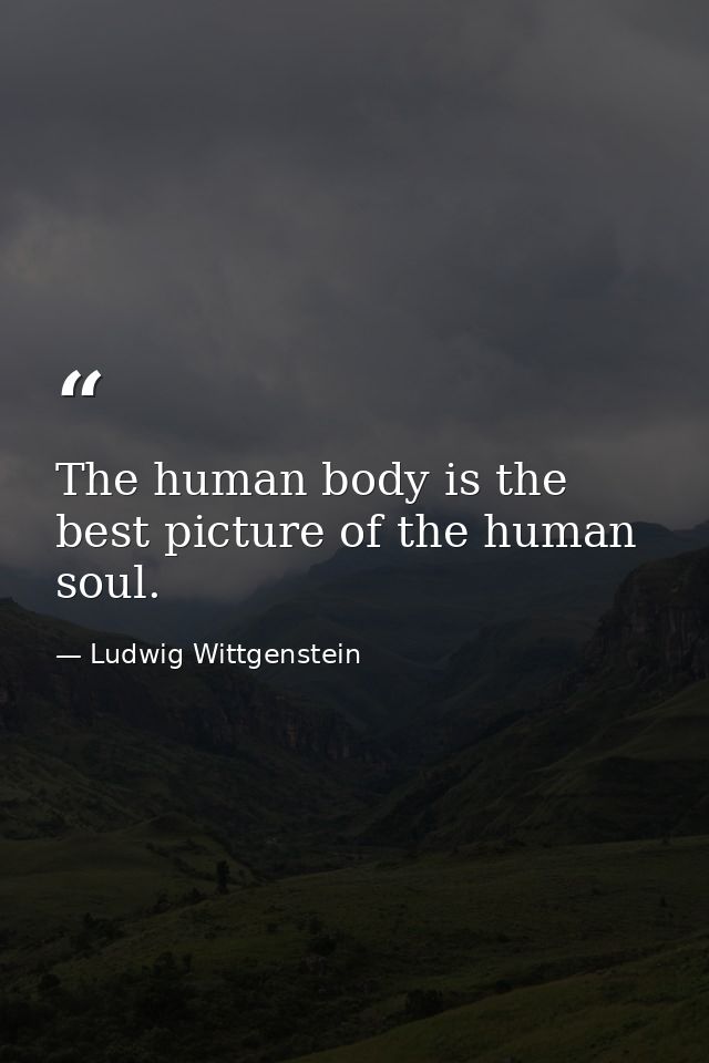 The human body is the best picture of the human soul. — Ludwig Wittgenstein