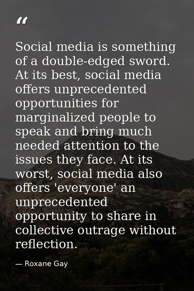 Social media is something of a double-edged sword. At its best, social media offers unprecedented opportunities for marg — Roxane Gay