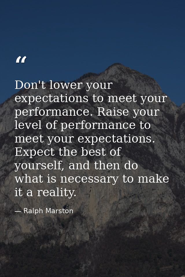 Don't lower your expectations to meet your performance. Raise your level of performance to meet your expectations. Expec — Ralph Marston