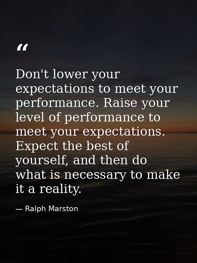 Don't lower your expectations to meet your performance. Raise your level of performance to meet your expectations. Expec — Ralph Marston