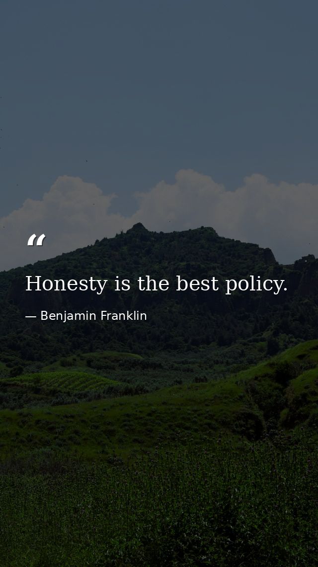 Honesty is the best policy. — Benjamin Franklin