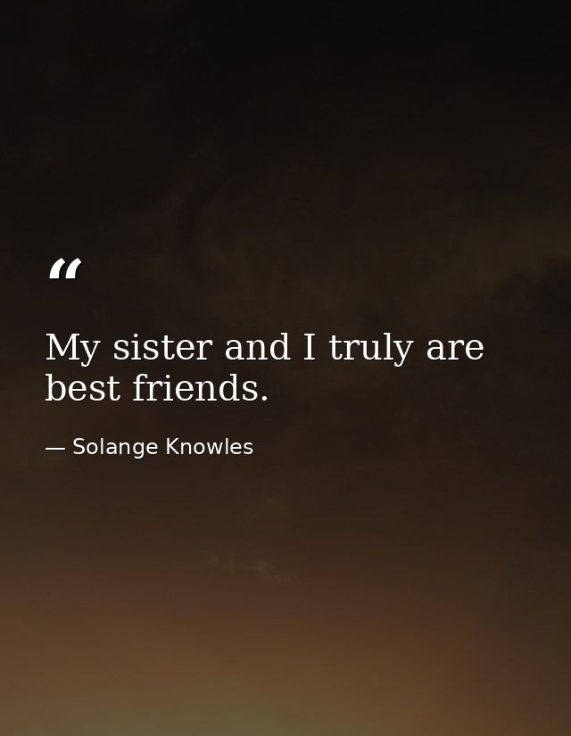 My sister and I truly are best friends. — Solange Knowles