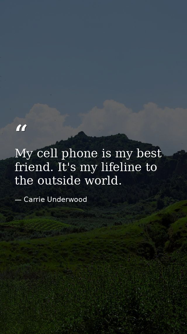 My cell phone is my best friend. It's my lifeline to the outside world. — Carrie Underwood