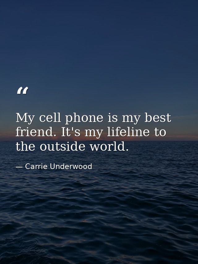 My cell phone is my best friend. It's my lifeline to the outside world. — Carrie Underwood
