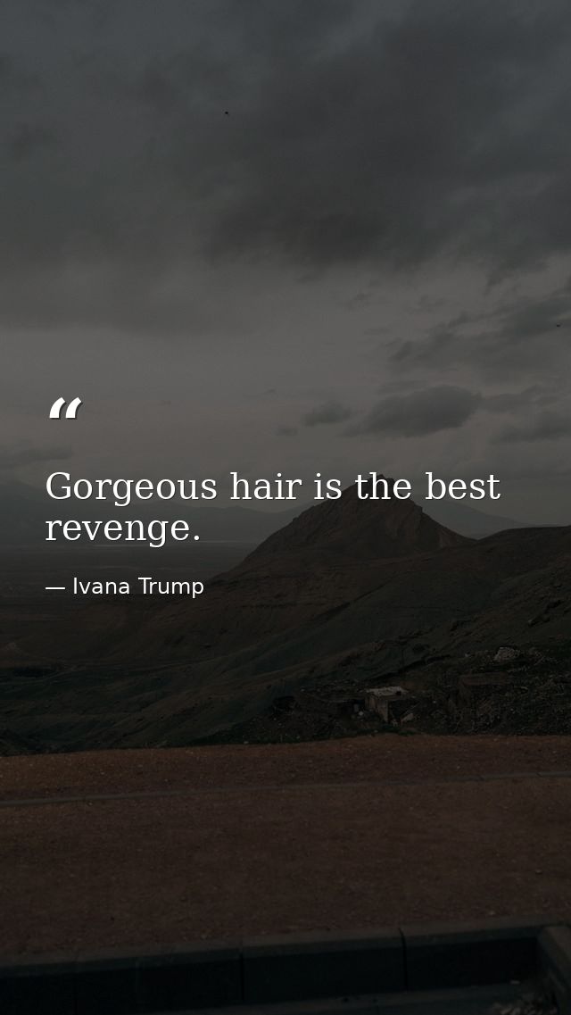 Gorgeous hair is the best revenge. — Ivana Trump