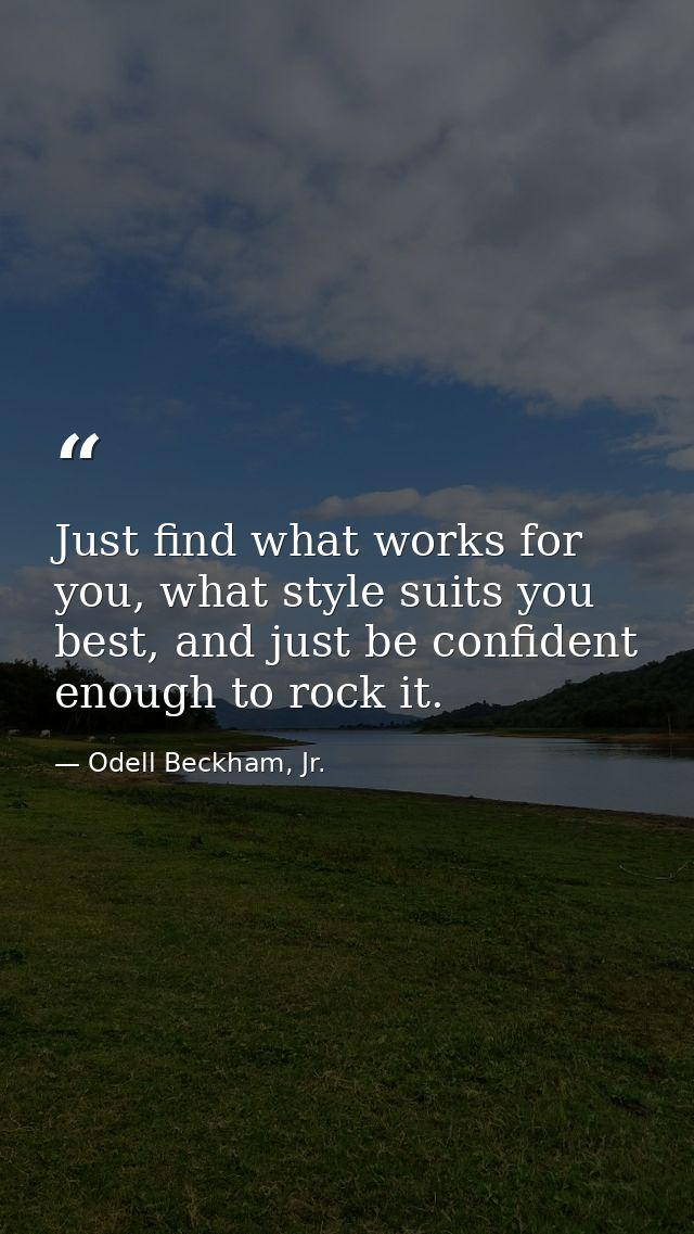 Just find what works for you, what style suits you best, and just be confident enough to rock it. — Odell Beckham, Jr.