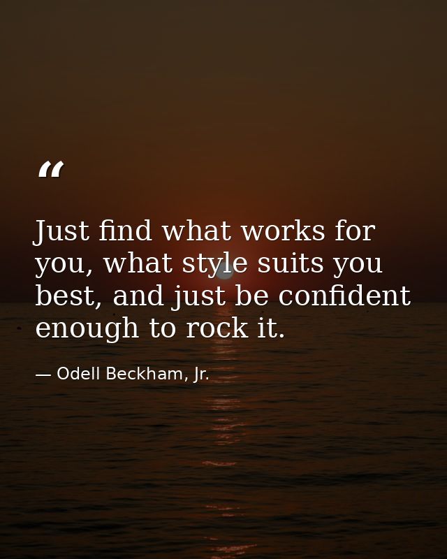 Just find what works for you, what style suits you best, and just be confident enough to rock it. — Odell Beckham, Jr.