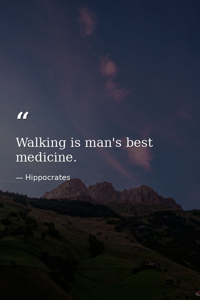 Walking is man's best medicine. — Hippocrates