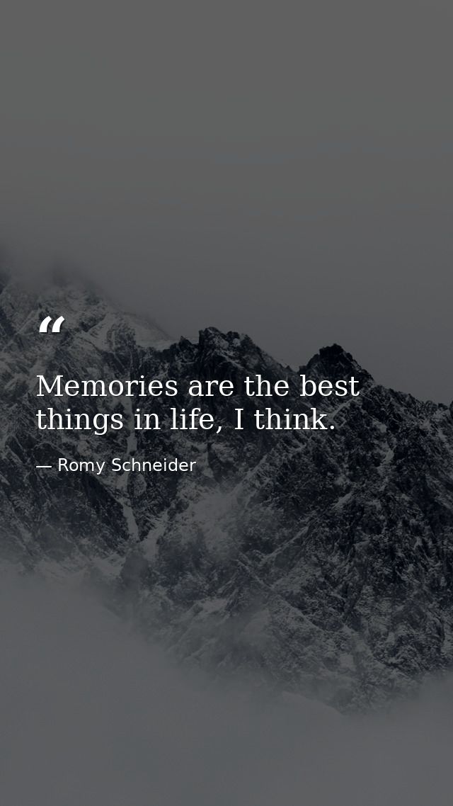 Memories are the best things in life, I think. — Romy Schneider