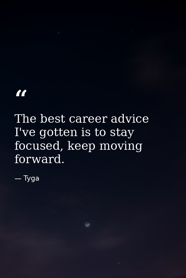 The best career advice I've gotten is to stay focused, keep moving forward. — Tyga