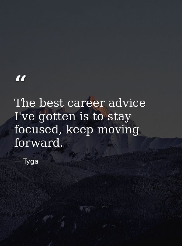 The best career advice I've gotten is to stay focused, keep moving forward. — Tyga