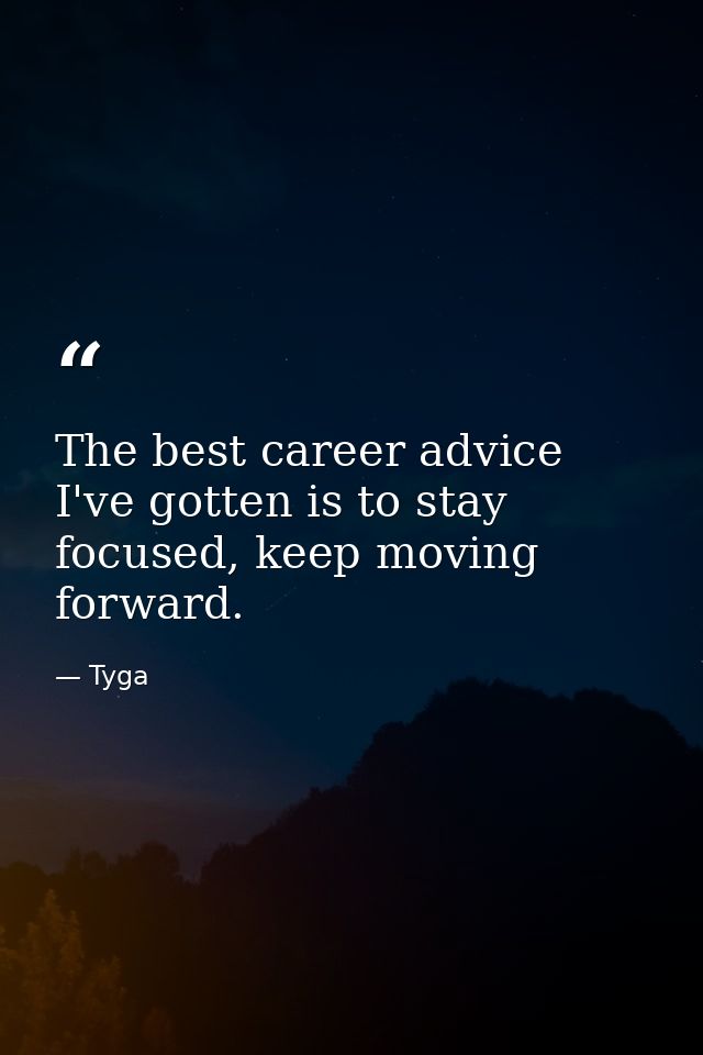 The best career advice I've gotten is to stay focused, keep moving forward. — Tyga