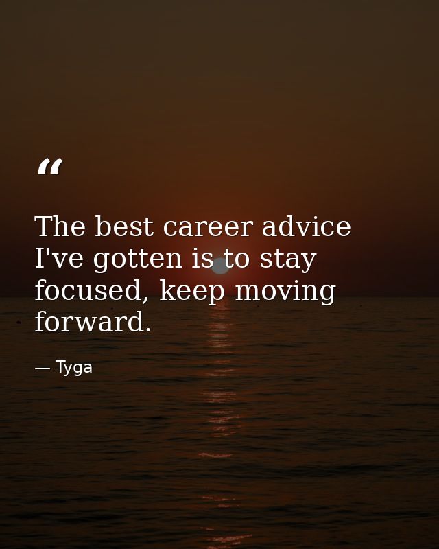 The best career advice I've gotten is to stay focused, keep moving forward. — Tyga