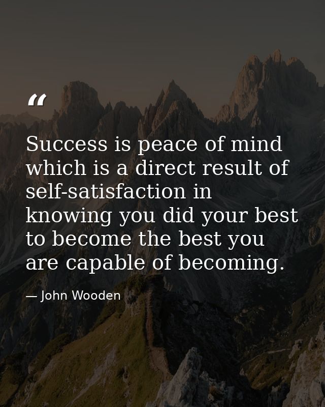 Success is peace of mind which is a direct result of self-satisfaction in knowing you did your best to become the best y — John Wooden