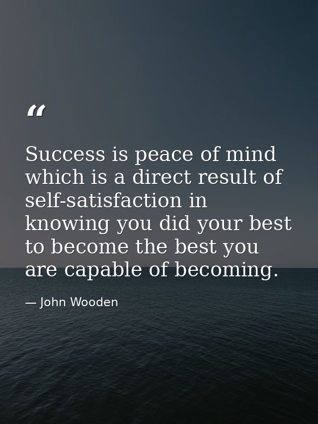 Success is peace of mind which is a direct result of self-satisfaction in knowing you did your best to become the best y — John Wooden