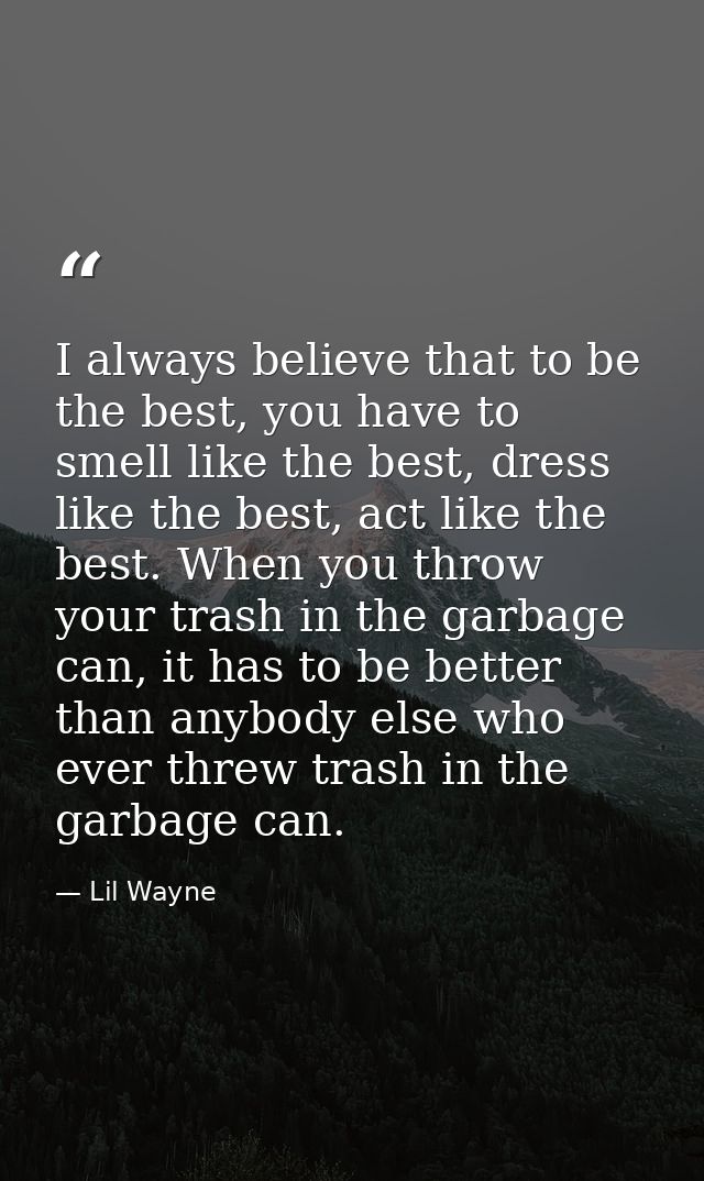 I always believe that to be the best, you have to smell like the best, dress like the best, act like the best. When you  — Lil Wayne