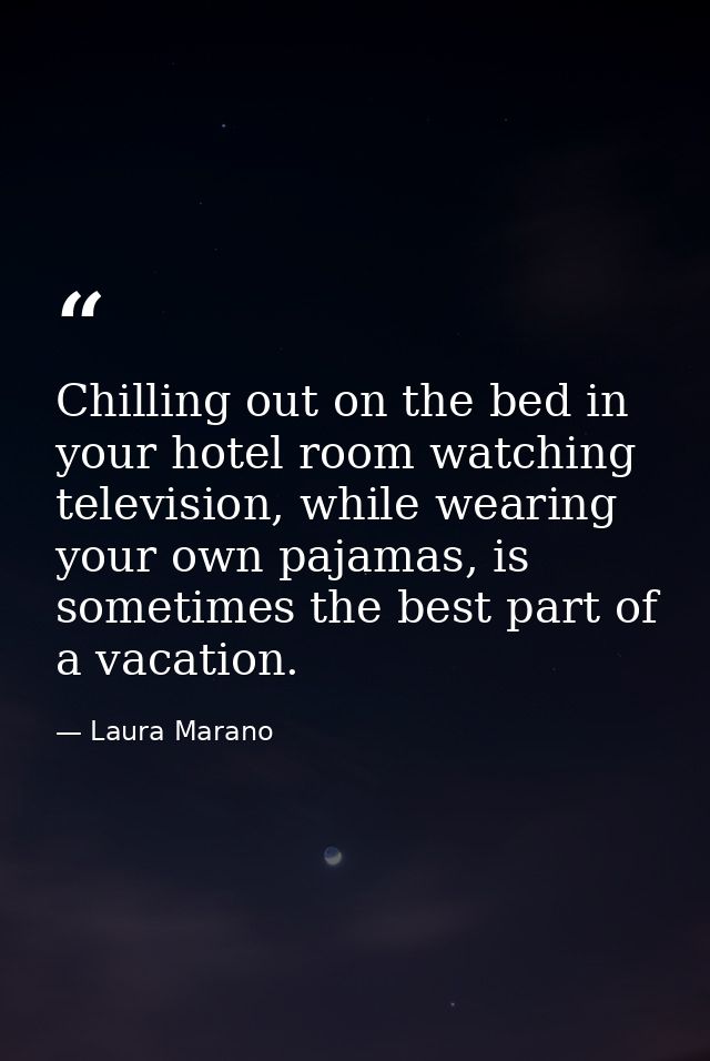 Chilling out on the bed in your hotel room watching television, while wearing your own pajamas, is sometimes the best pa — Laura Marano
