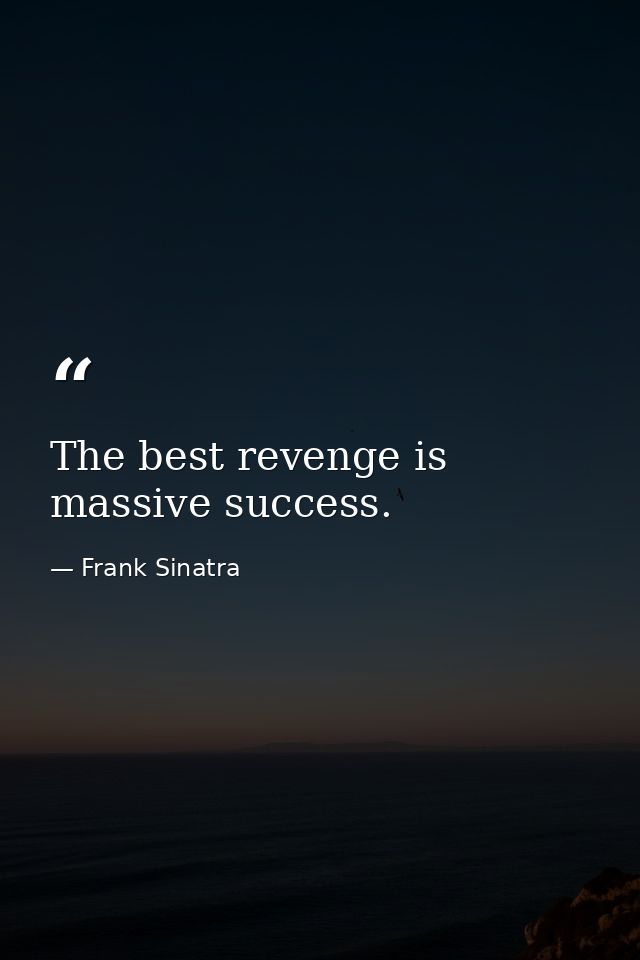 The best revenge is massive success. — Frank Sinatra