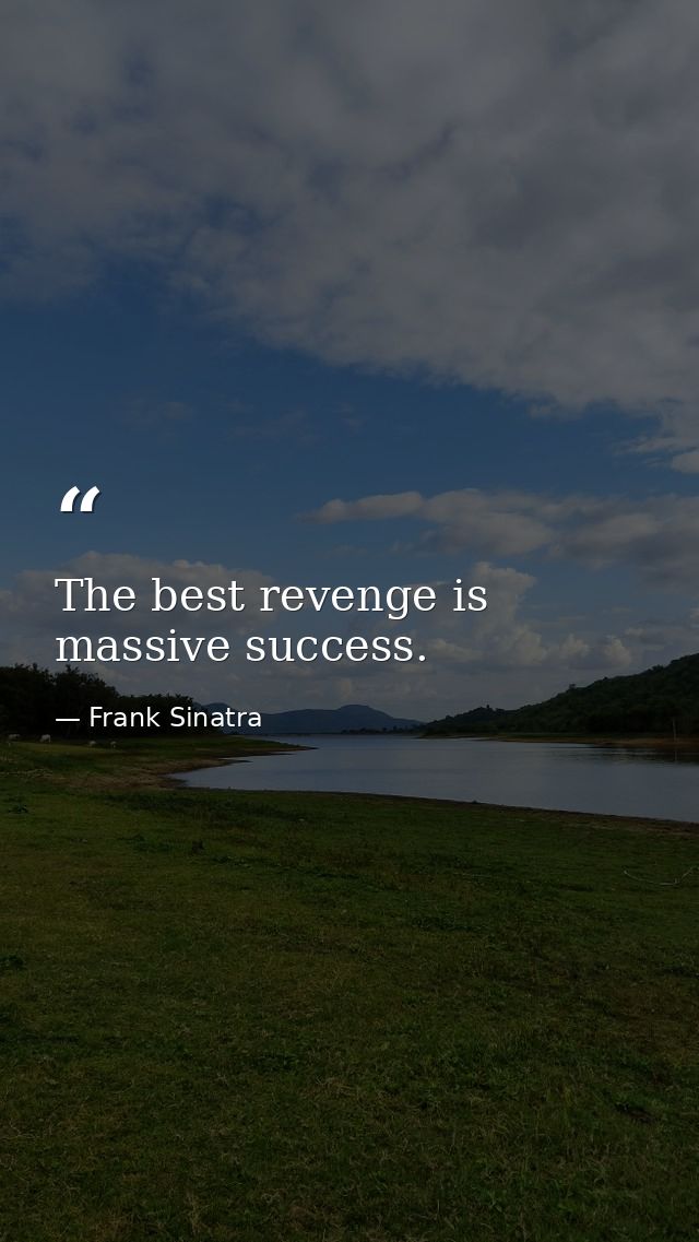 The best revenge is massive success. — Frank Sinatra