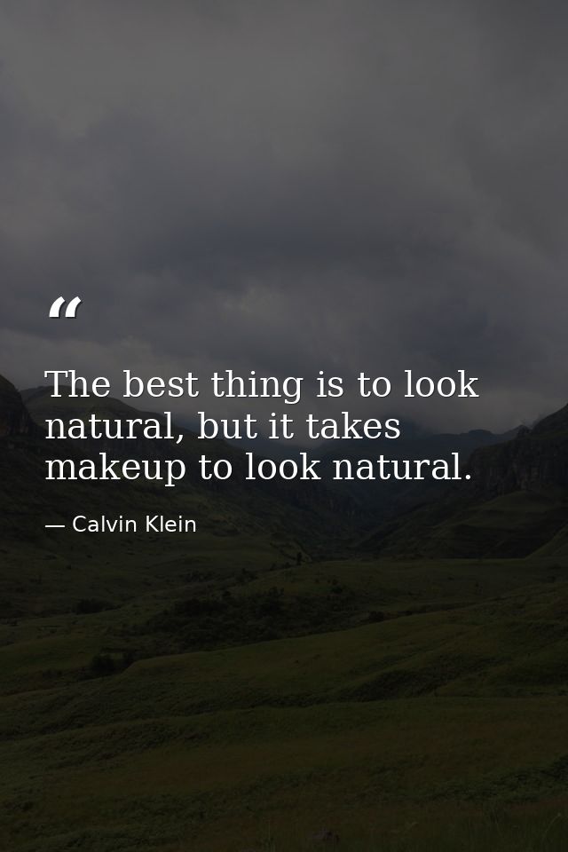 The best thing is to look natural, but it takes makeup to look natural. — Calvin Klein