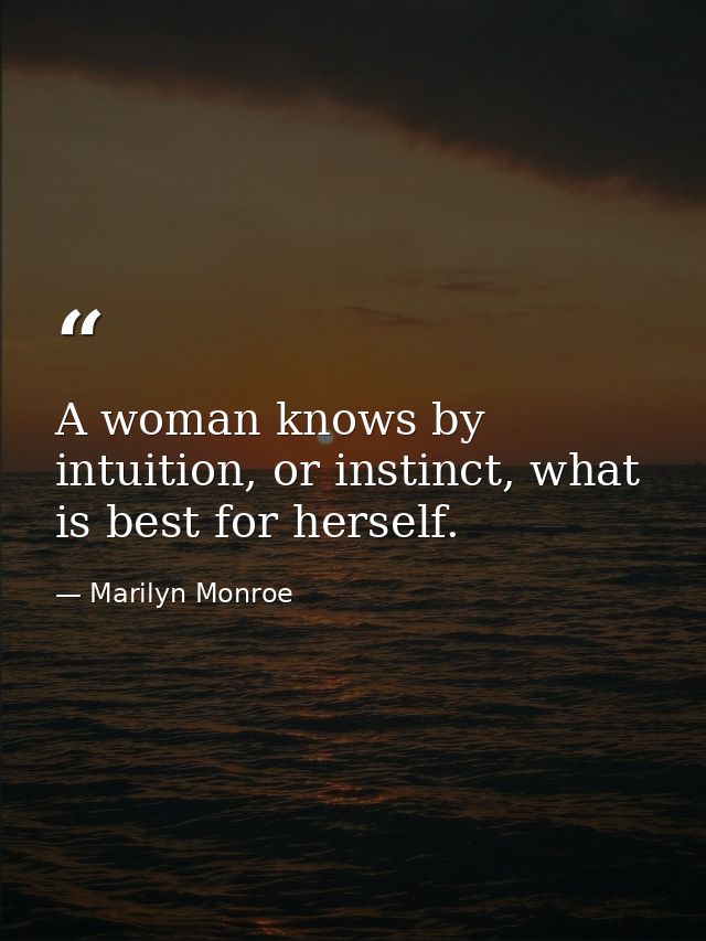 A woman knows by intuition, or instinct, what is best for herself. — Marilyn Monroe