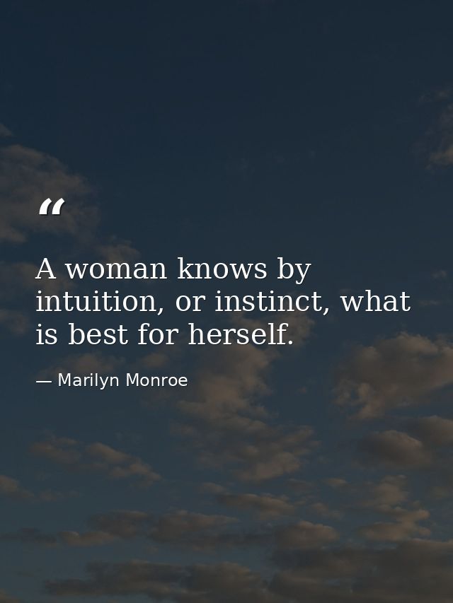 A woman knows by intuition, or instinct, what is best for herself. — Marilyn Monroe