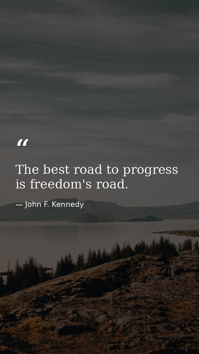 The best road to progress is freedom's road. — John F. Kennedy