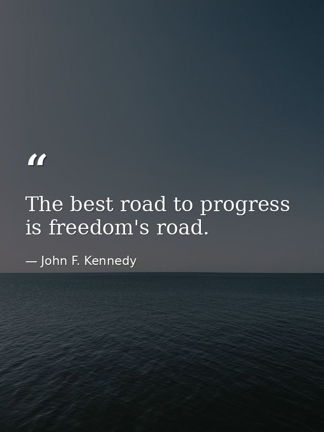 The best road to progress is freedom's road. — John F. Kennedy