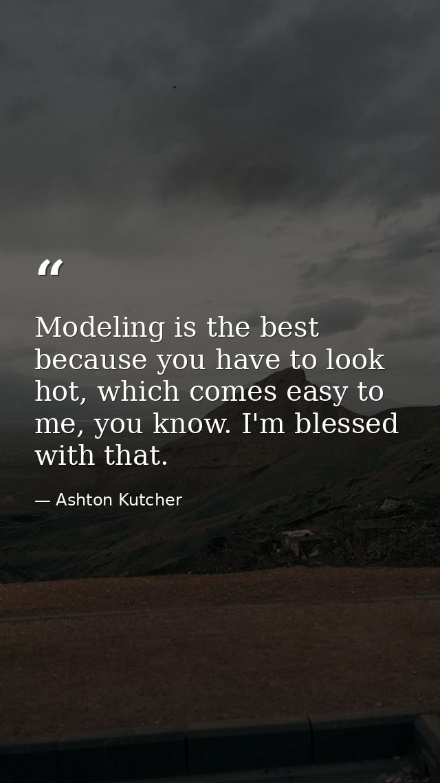 Modeling is the best because you have to look hot, which comes easy to me, you know. I'm blessed with that. — Ashton Kutcher