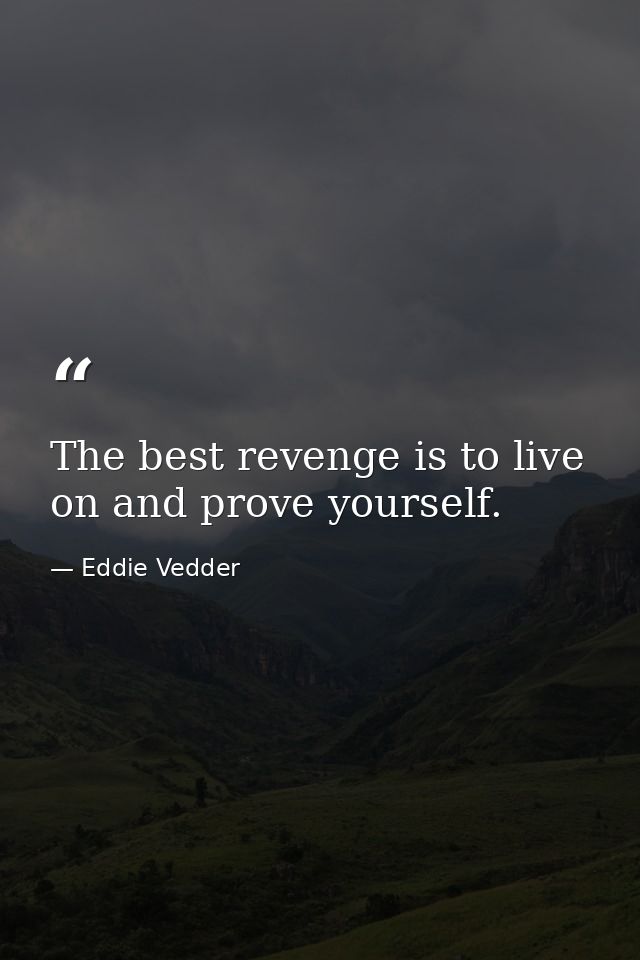 The best revenge is to live on and prove yourself. — Eddie Vedder