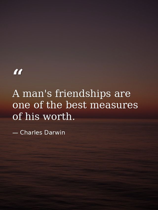 A man's friendships are one of the best measures of his worth. — Charles Darwin