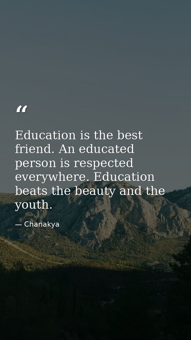 Education is the best friend. An educated person is respected everywhere. Education beats the beauty and the youth. — Chanakya