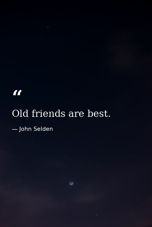 Old friends are best. — John Selden