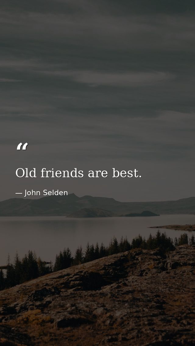 Old friends are best. — John Selden