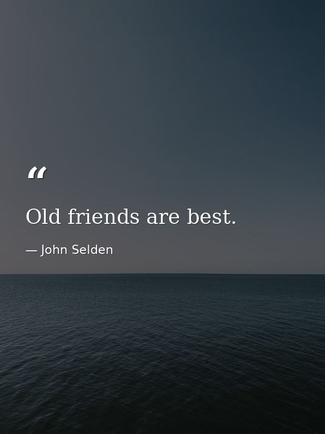 Old friends are best. — John Selden