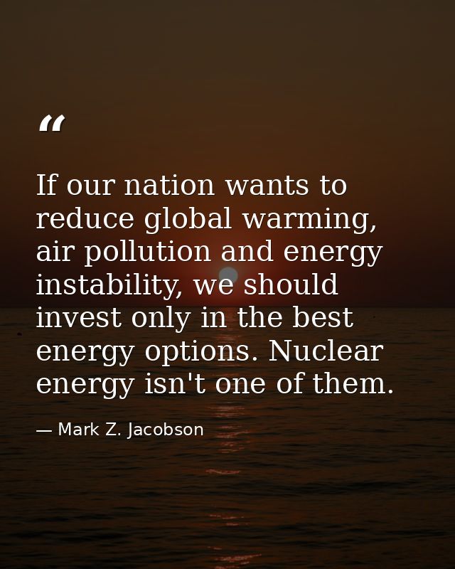 If our nation wants to reduce global warming, air pollution and energy instability, we should invest only in the best en — Mark Z. Jacobson